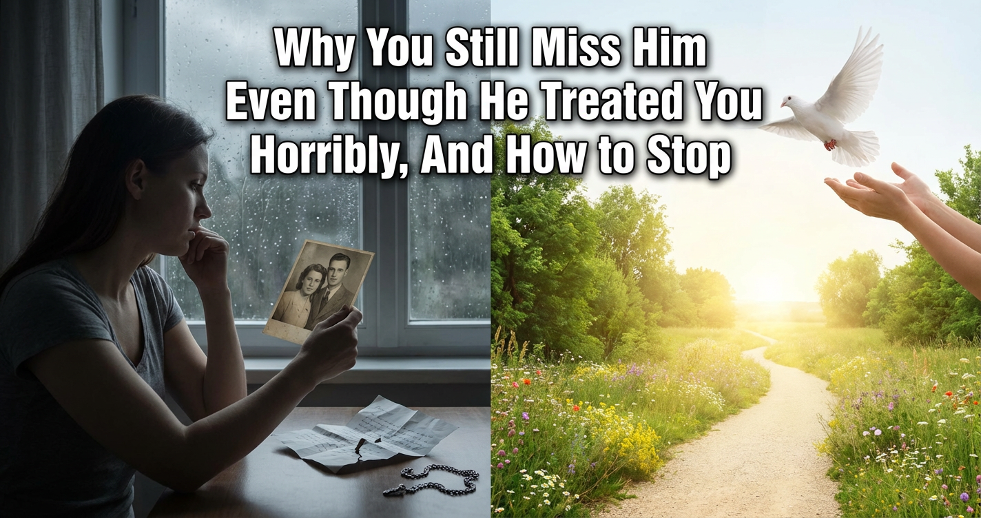Why You Still Miss Him Even Though He Treated You Horribly, And How to Stop Why You Still Miss Him Even Though He Treated You Horribly, And How to Stop